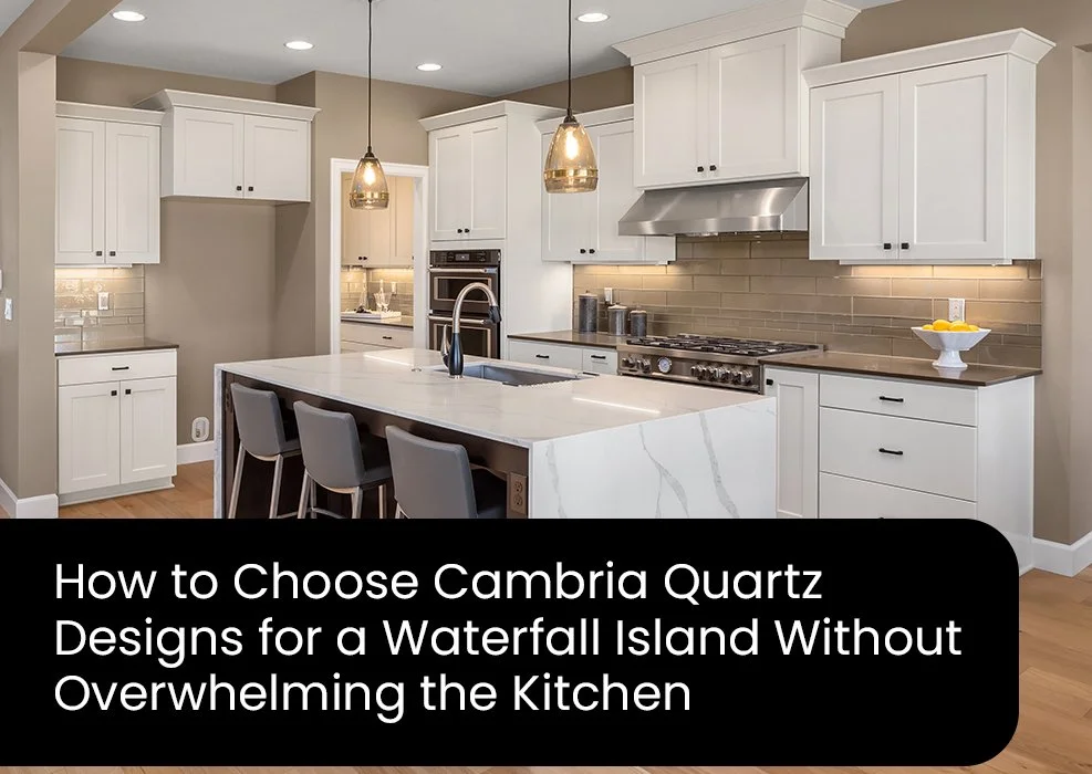 How to Choose Cambria Quartz Designs for a Waterfall Island Without Overwhelming the Kitchen