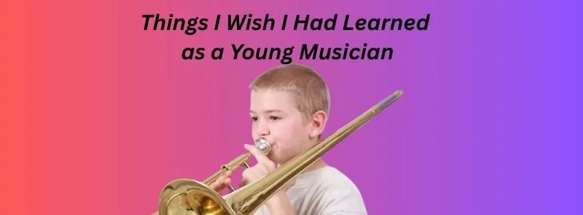 THINGS I WISH I HAD LEARNED AS A YOUNG MUSICIAN