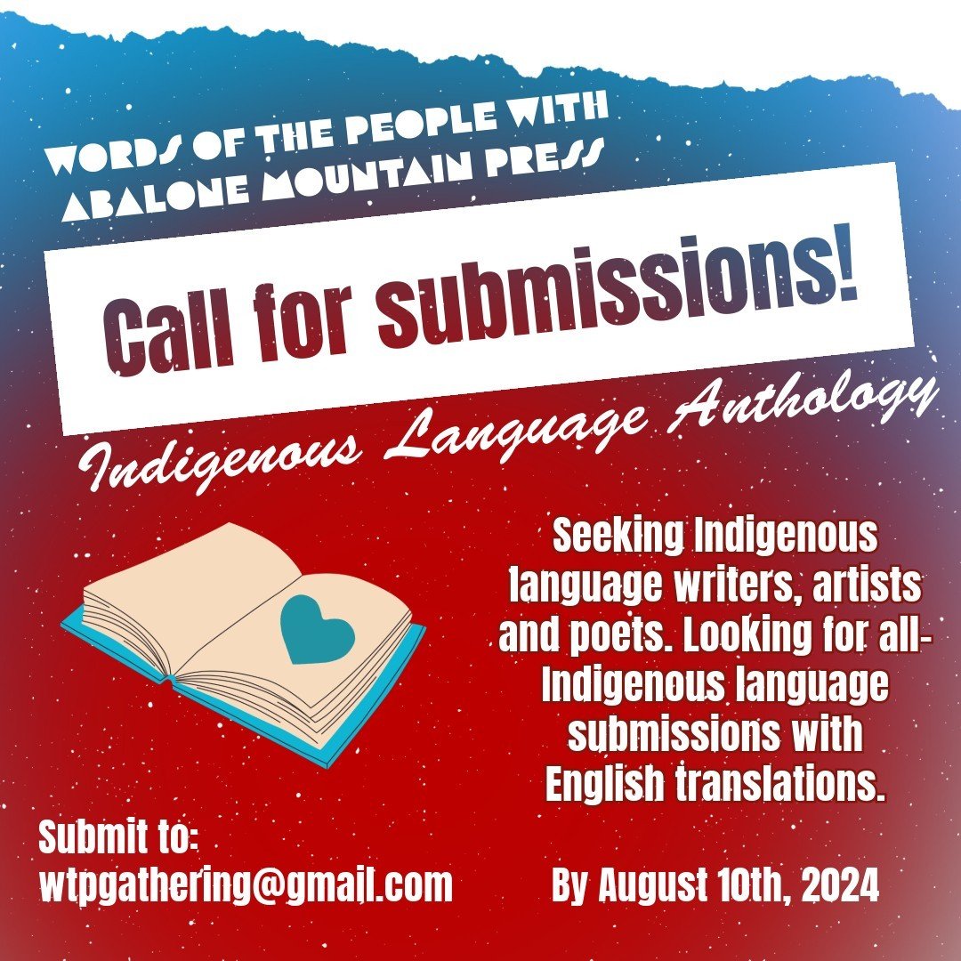 Email Wtpgathering@gmail.com to submit!  With Abalone Mountain Press, we are calling for submissions of Indigenous language creative writing, open now through August 10, 2024. Preference will be given to all-Indigenous language pieces which have acco