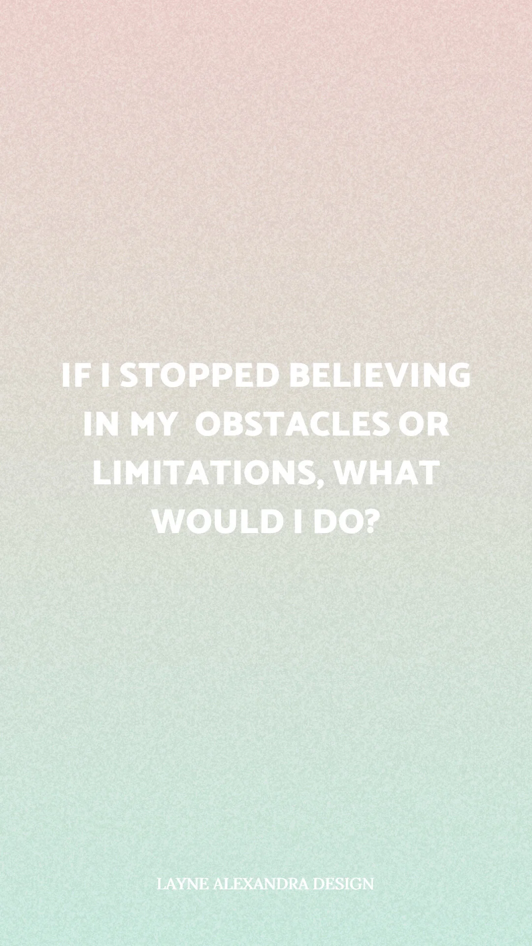 if i stopped believing in my obstacles or limitations, what would I do?