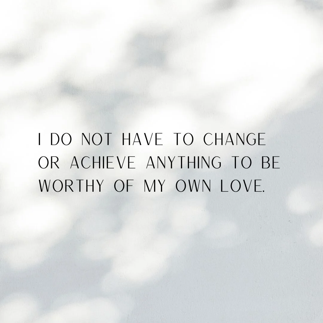 i do not have to change or achieve to be worthy of love