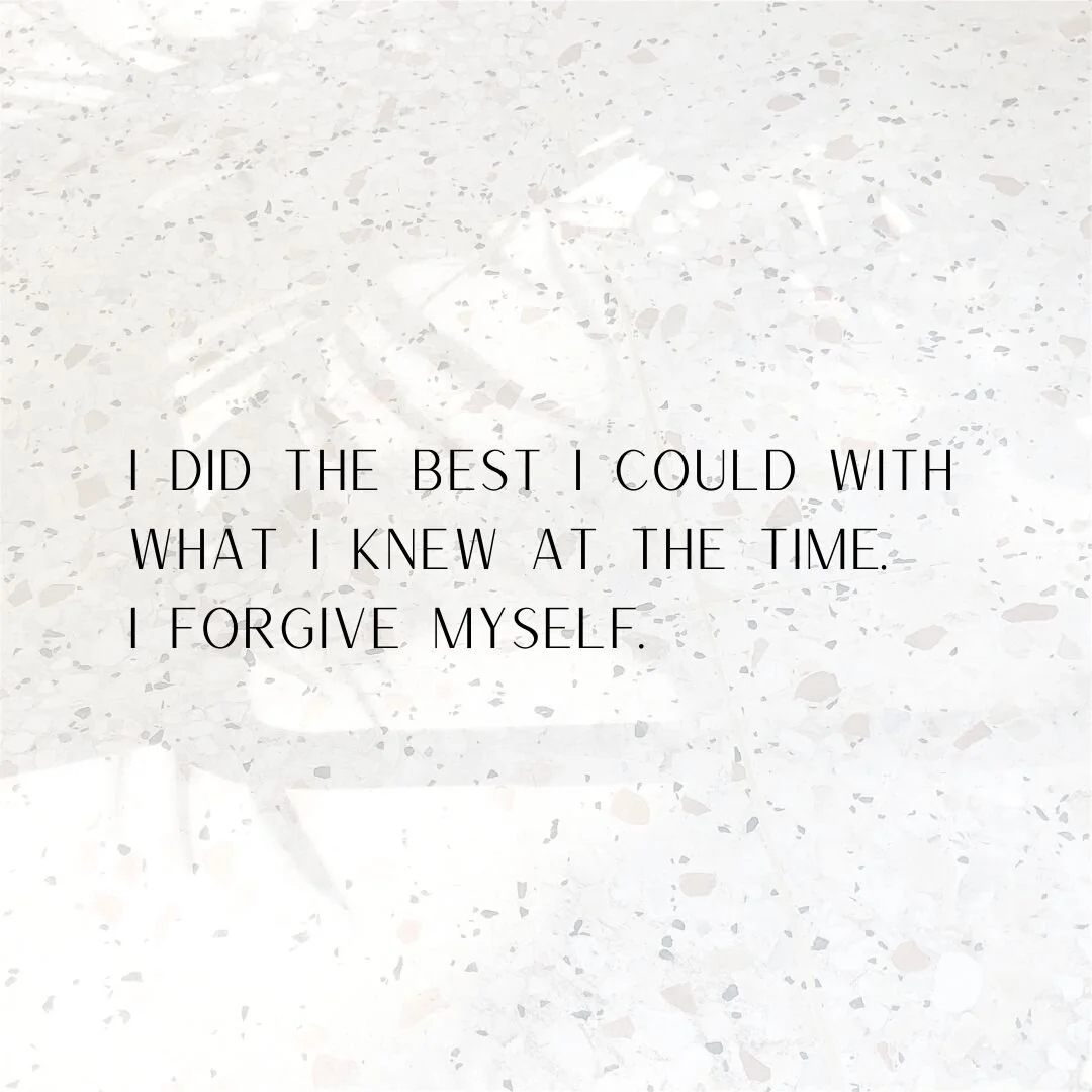 I did the best I could with what I knew at the time, i forgive myself