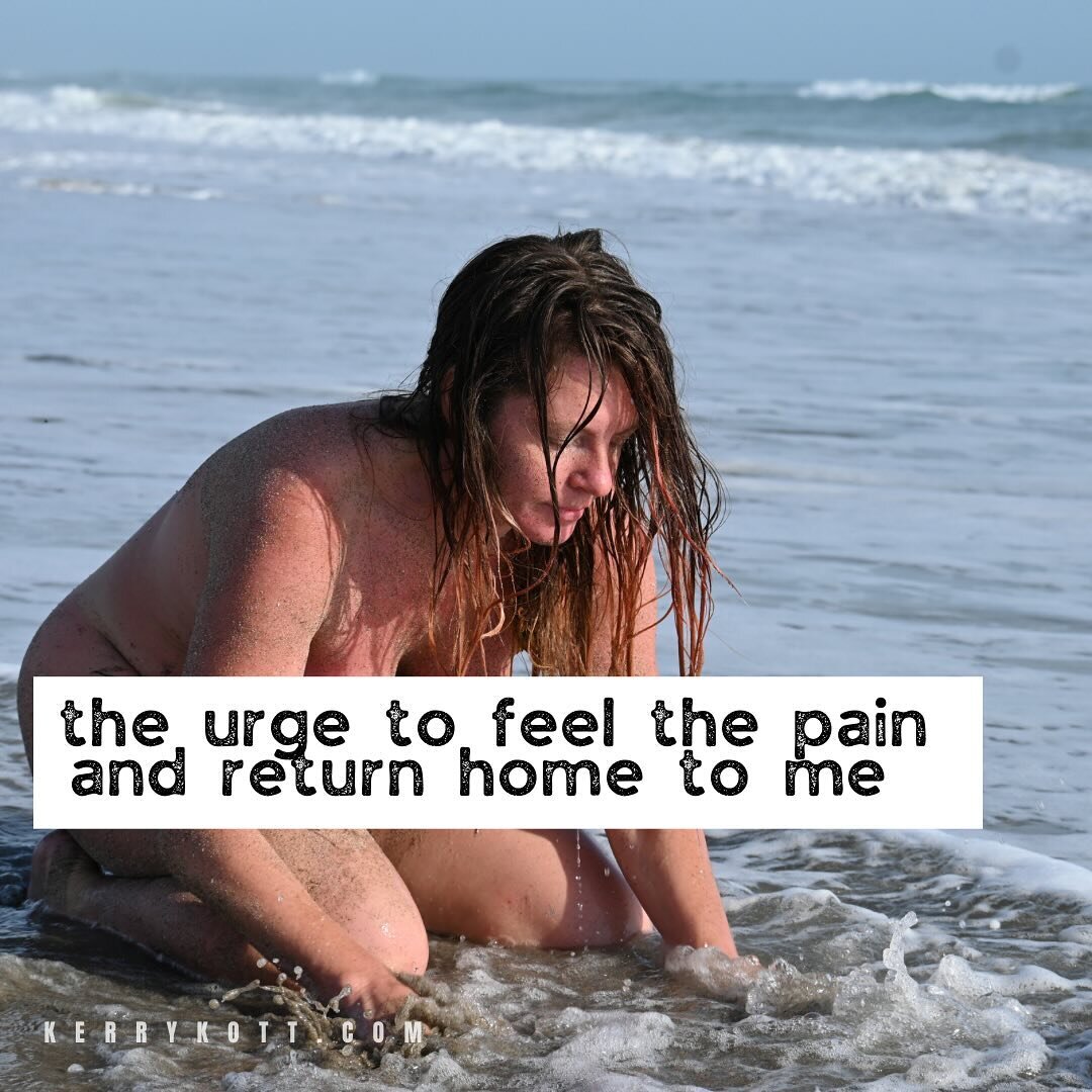 The urge to feel the pain and return home to me.

Xoxo,
Kerry