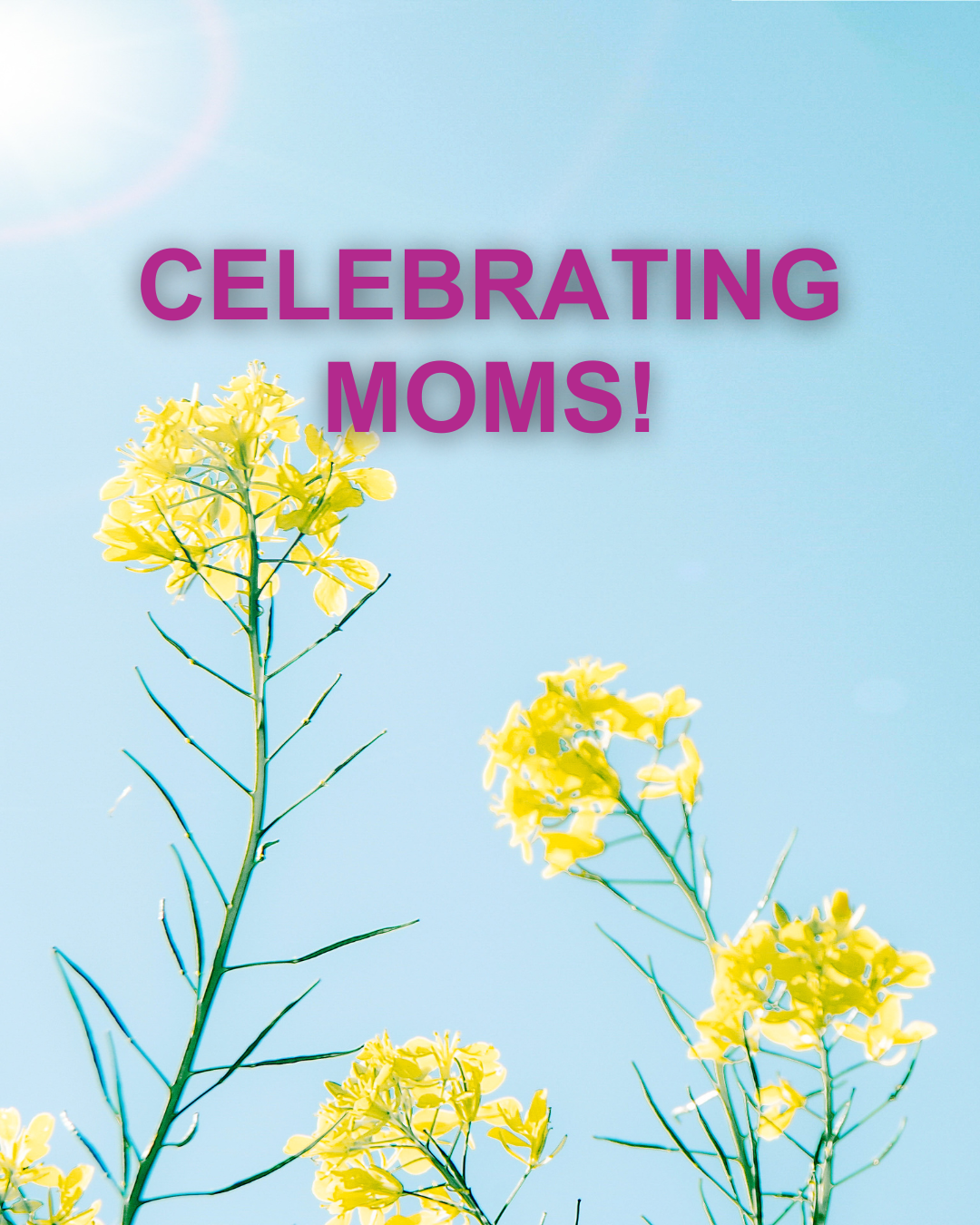 CELEBRATING MOMS!