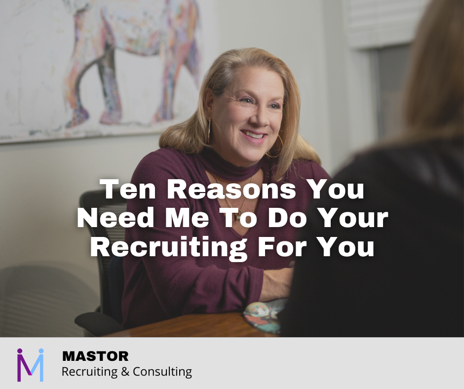 Ten Reasons You Need Me To Do Your Recruiting For You