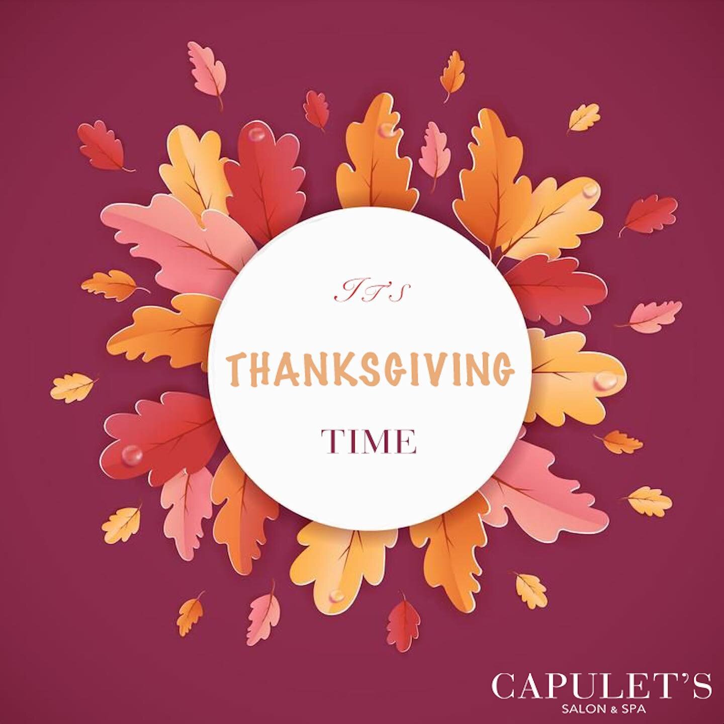 Dear Friends, 

Thanksgiving is just around the corner and it's the time of the year when families come together. At Capulet's Salon &amp; Spa we treat our customers like family. Thus, we would like to see all of you at our salon to prepare you for u