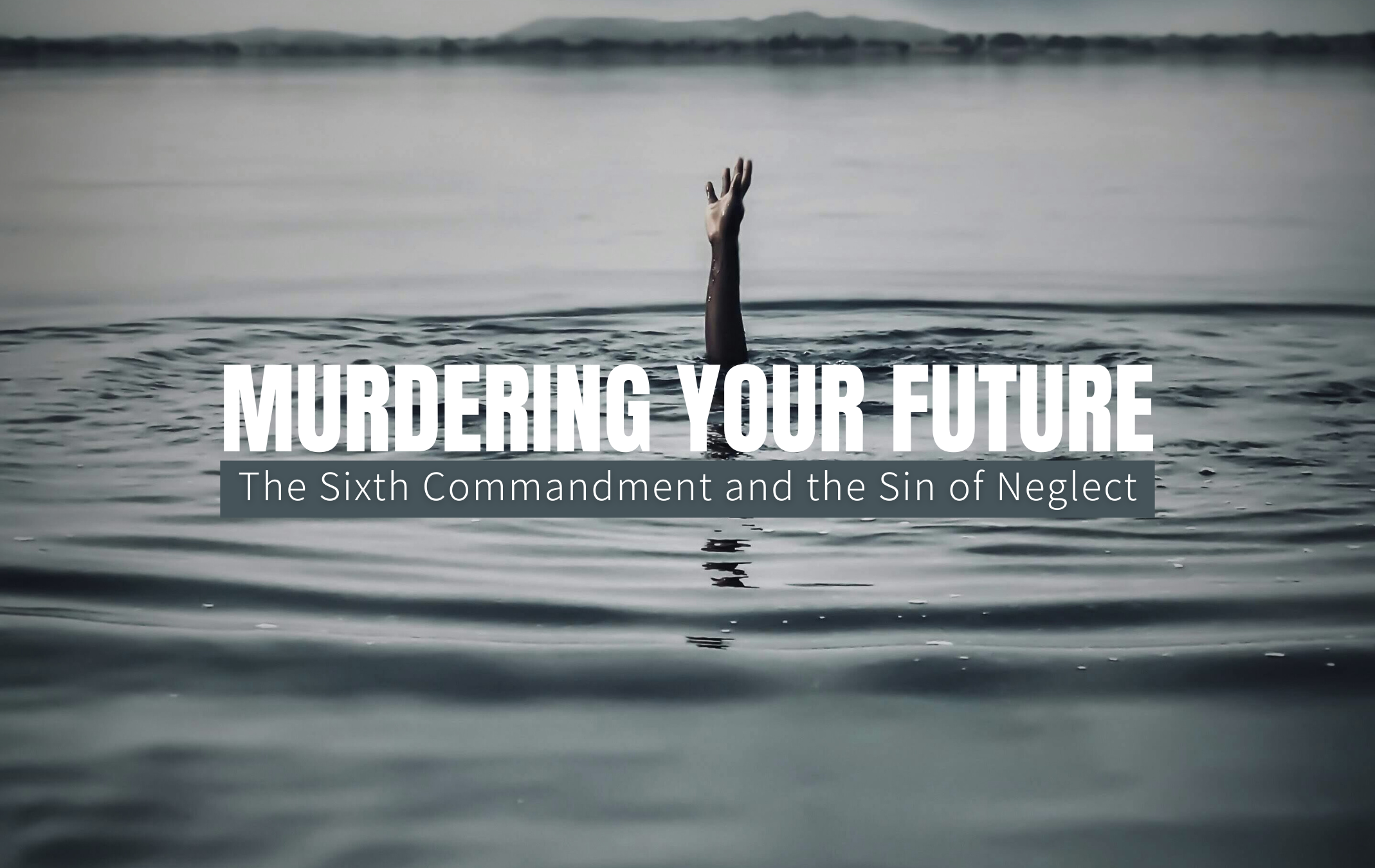 Murdering Your Future: The Sixth Commandment and the Sin of Neglect