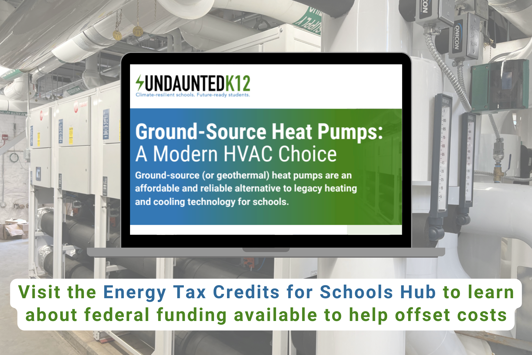 Ground-source heat pumps are a cost-saving, clean alternative to legacy heating and cooling technology – and schools can qualify for federal tax credits that help offset costs. Visit UndauntedK12's Energy Tax Credits for Schools Hub