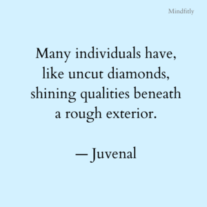 “Many individuals have, like uncut diamonds, shining qualities beneath a rough exterior.” — Juvenal