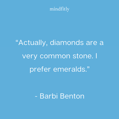 “Actually, diamonds are a very common stone. I prefer emeralds.”
- Barbi Benton