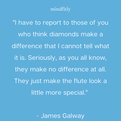 know, they make no difference at all. They just make the flute look a little more special.”
- James Galway