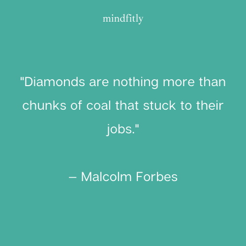 Diamonds are nothing more than chunks of coal that stuck to their jobs.
— Malcolm Forbes