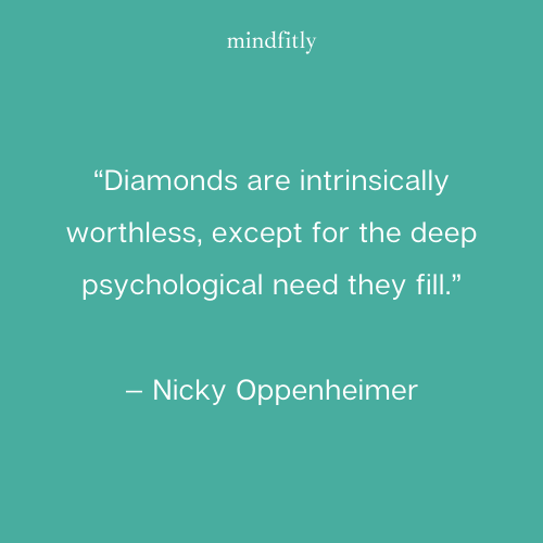 “Diamonds are intrinsically worthless, except for the deep psychological need they fill.”
— Nicky Oppenheimer