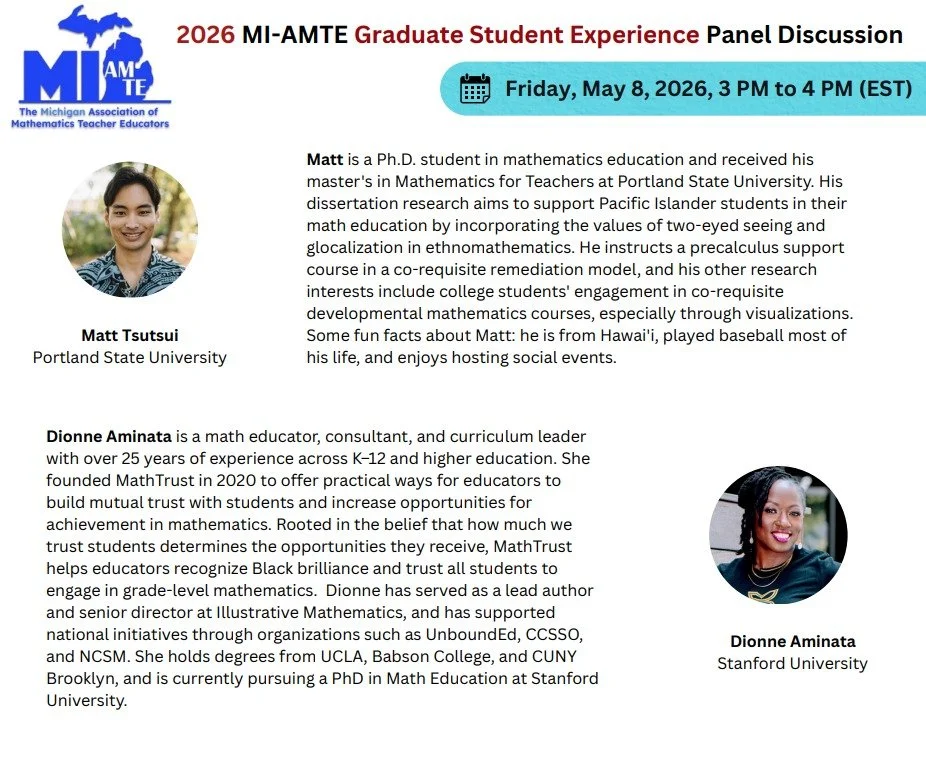 Meet the panelists for the 2026 MI-AMTE Graduate Student Experience Panel Discussion!

&bull; Matt Tsutsui - Portland State University
&bull; Dionne Aminata - Stanford University
&bull; Emmanuel Chukwuevuka Umeh - University of Missouri
&bull; Soobin