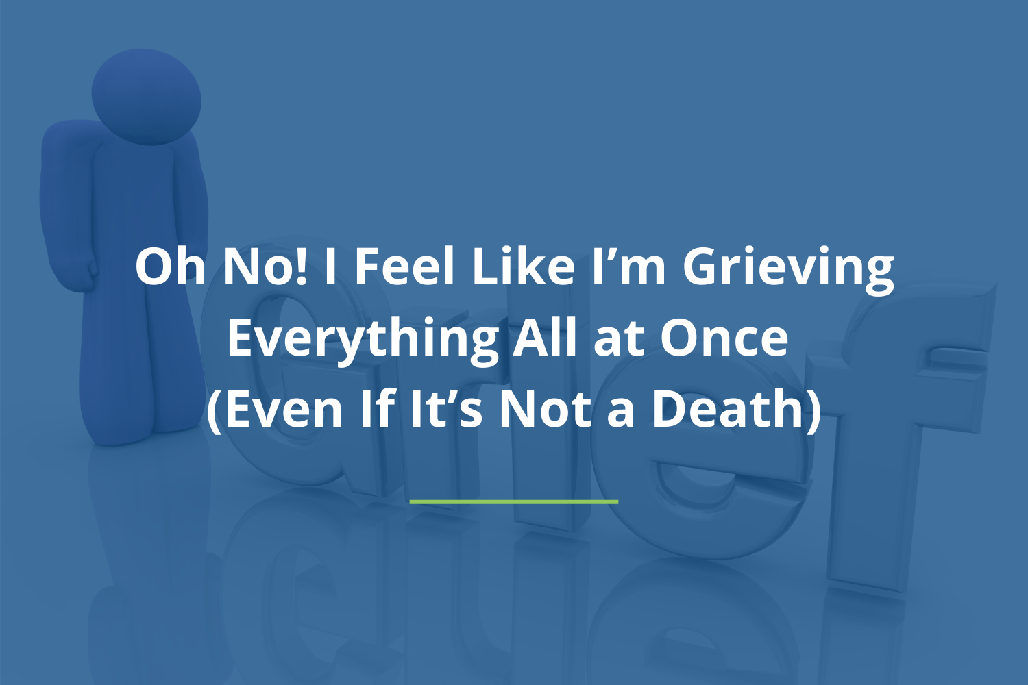 Oh No! I Feel Like I’m Grieving Everything All At Once (Even If It’s Not A Death)