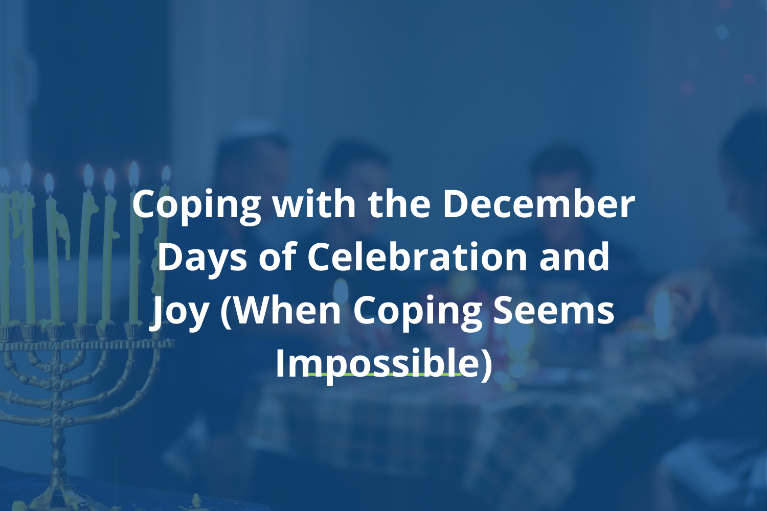Coping with the December Days of Celebration (when coping seems impossible)