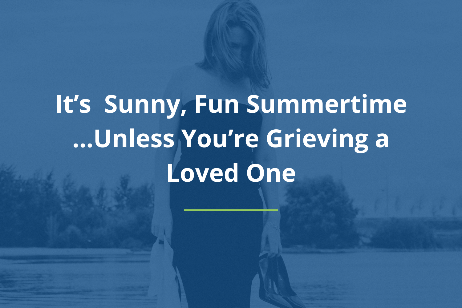 It’s Sunny, Fun Summertime…Unless You’re Grieving a Loved One