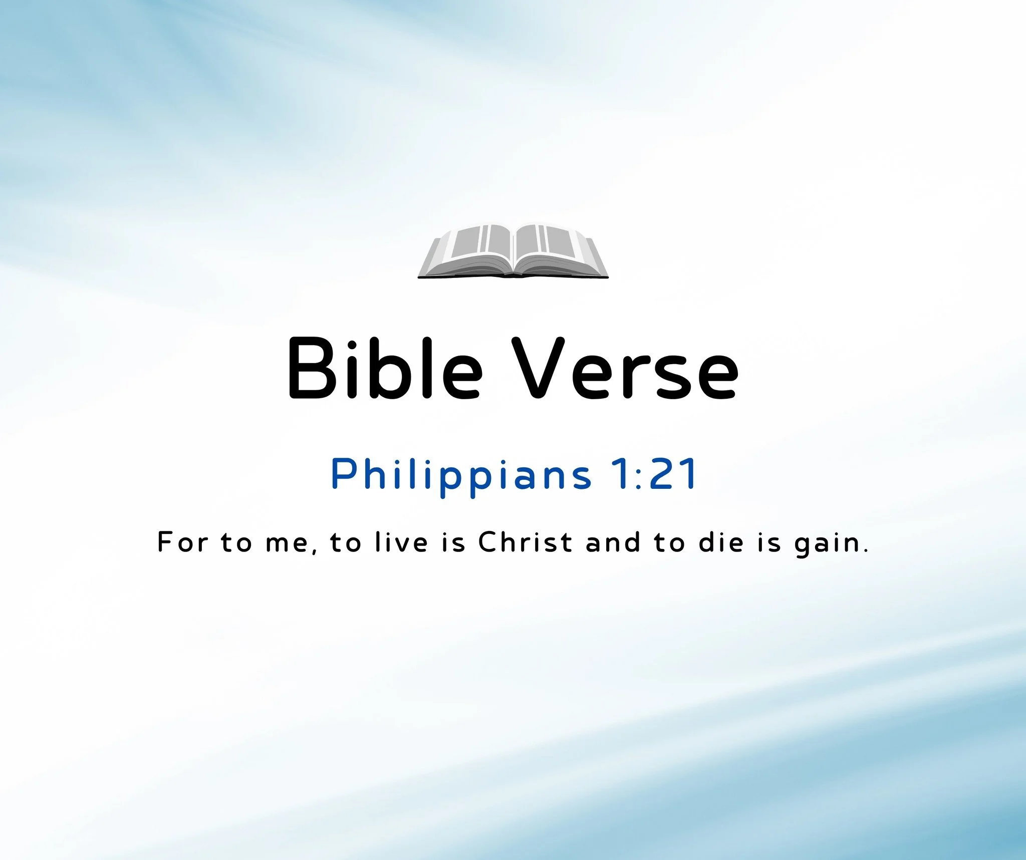 Bible Verse of the Day:

Philippians 1:21
&quot;For to me, to live is Christ and to die is gain.&quot;

New International Version (NIV)