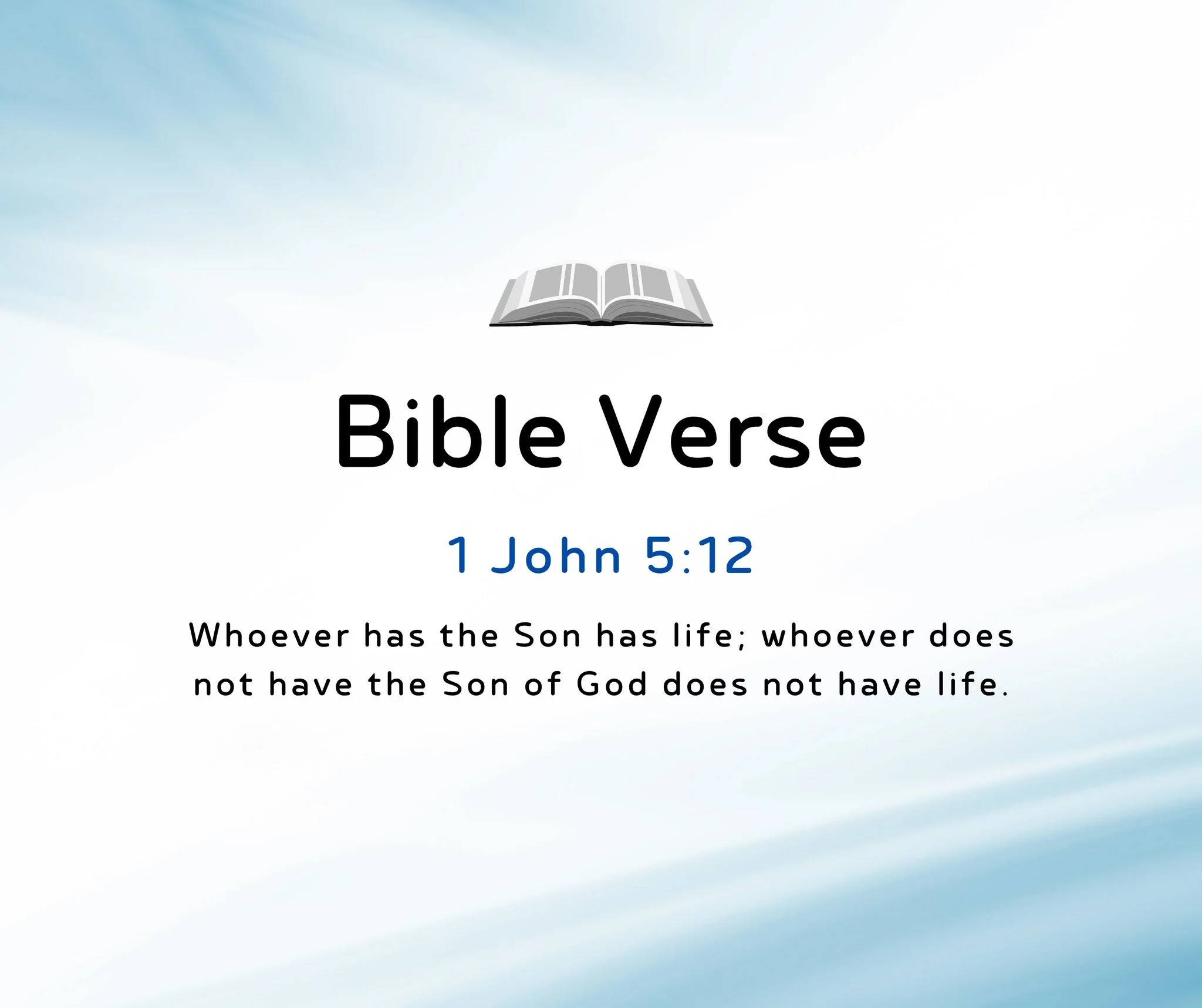 Bible Verse of the Day:

1 John 5:12
&quot;Whoever has the Son has life; whoever does not have the Son of God does not have life.&quot;

New International Version (NIV)