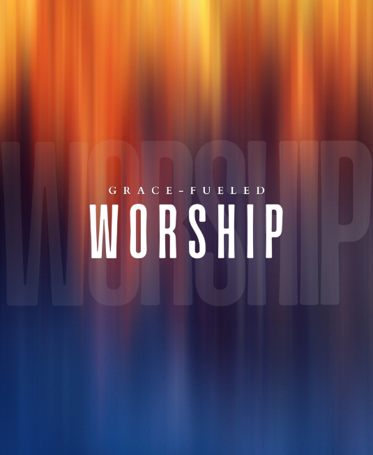 Grace-Fueled Worship Romans 12:1