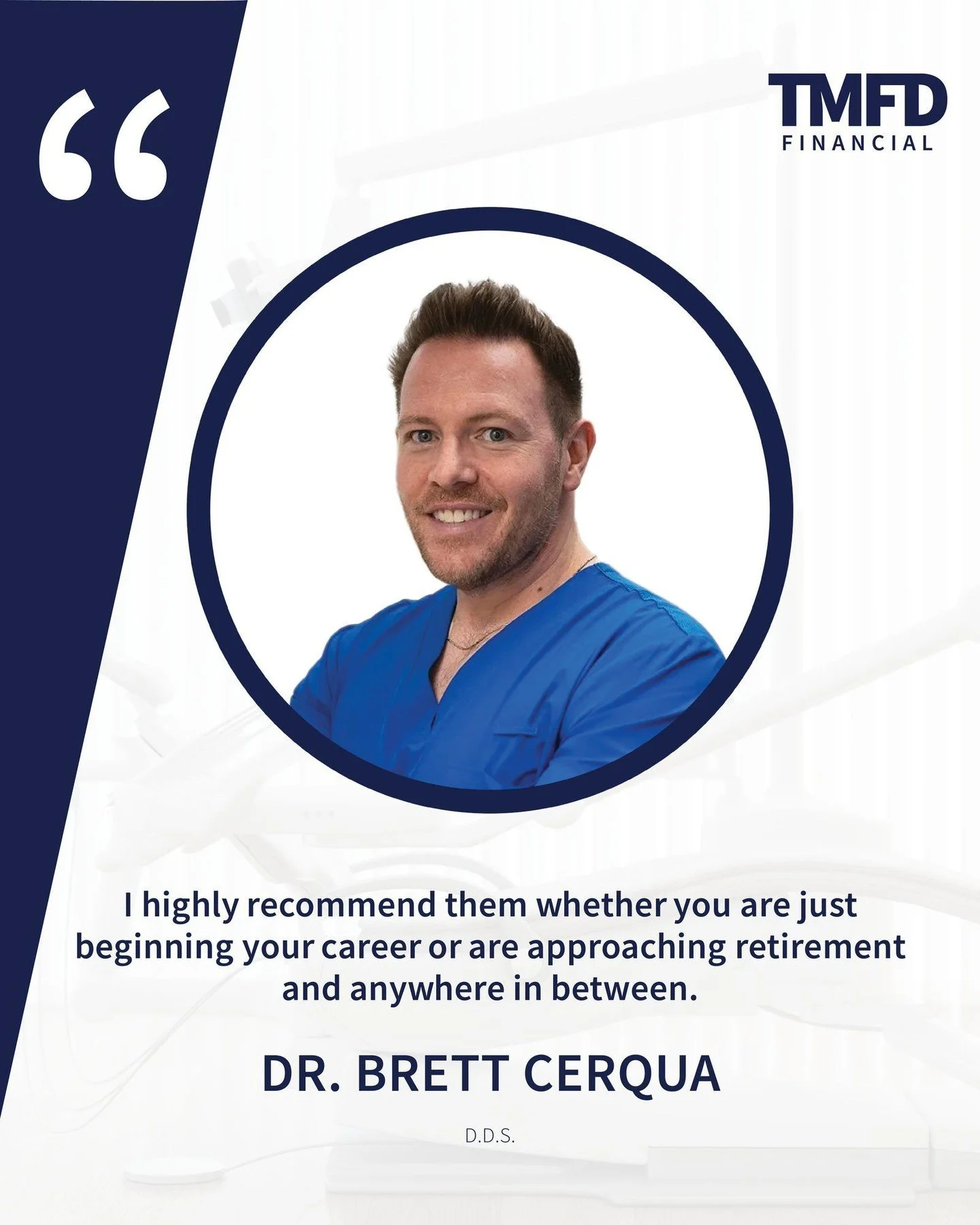 Trust is built over time.

Thank you to Dr. Brett Cerqua, DDS, for recommending TMFD Financial to dentists at every point in their journey. Whether you're building a practice from the ground up or planning a transition into retirement, the financial 