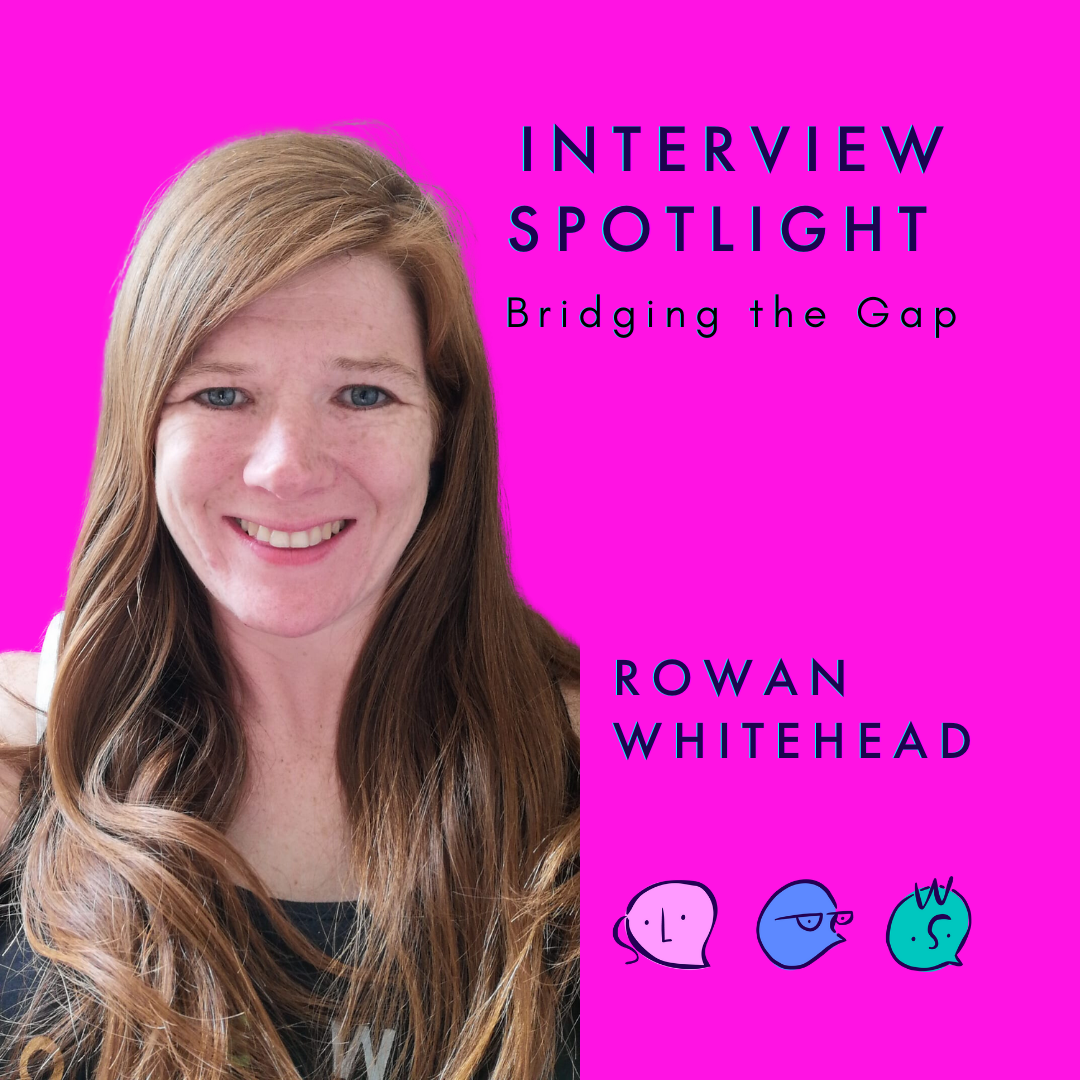 Spotlight Interview- Rowan Whitehead- Bridging the Gap