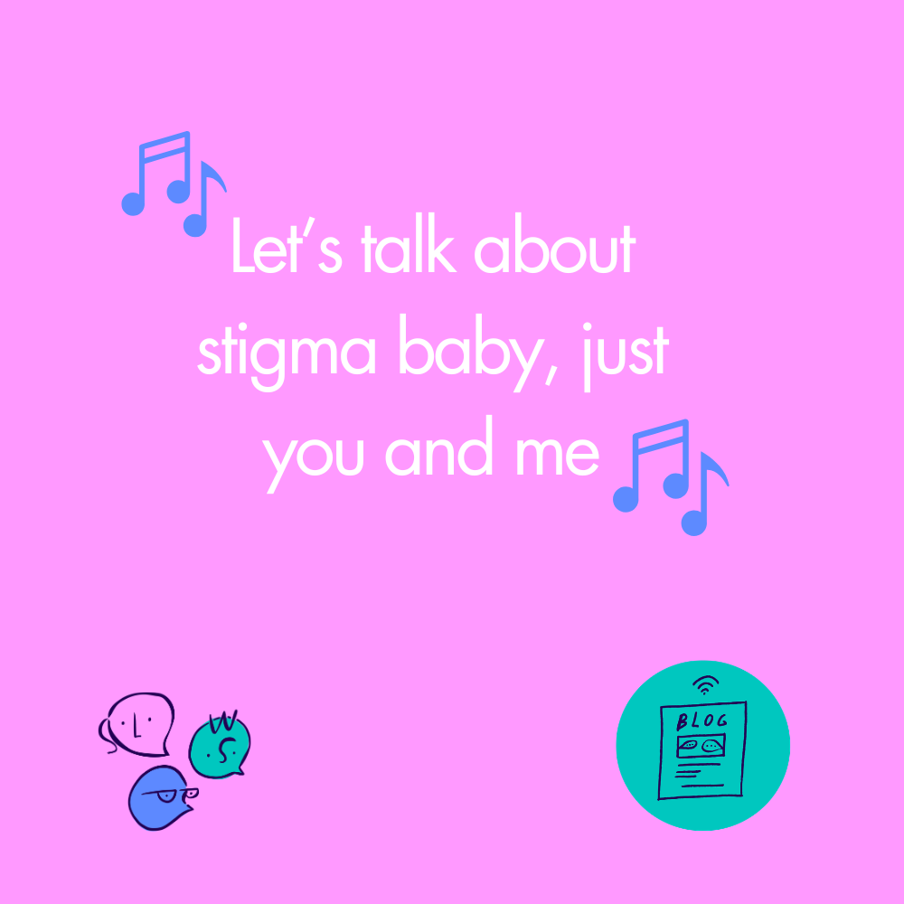 “Let’s talk about stigma baby, just you and me”