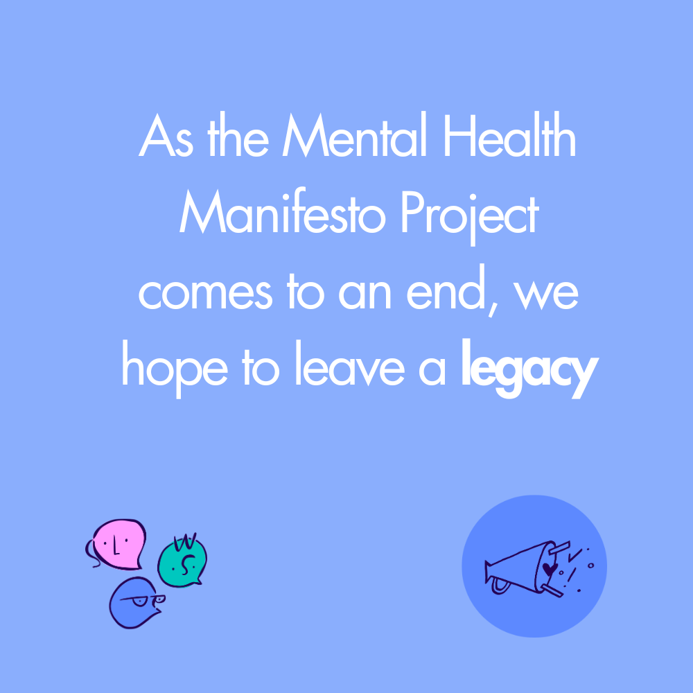 As the Mental Health Manifesto Project comes to an end, we hope to leave a legacy