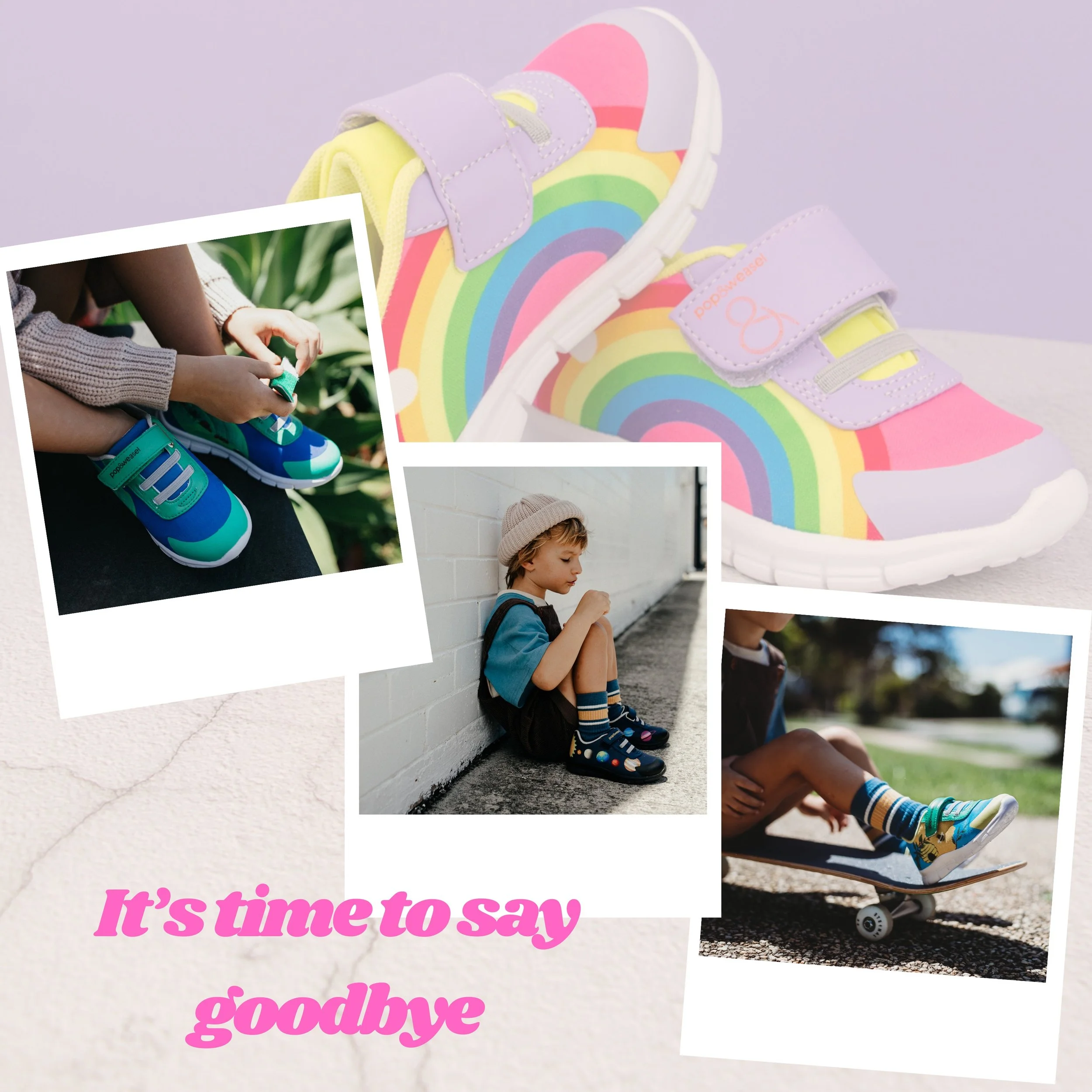 To the Little Feet Who Wore Pop &amp; Weasel

After many wonderful years, the time has come for Pop &amp; Weasel to say goodbye.

Before we close this chapter, we wanted to thank the little feet&mdash;and the families&mdash;who made it so special.

M