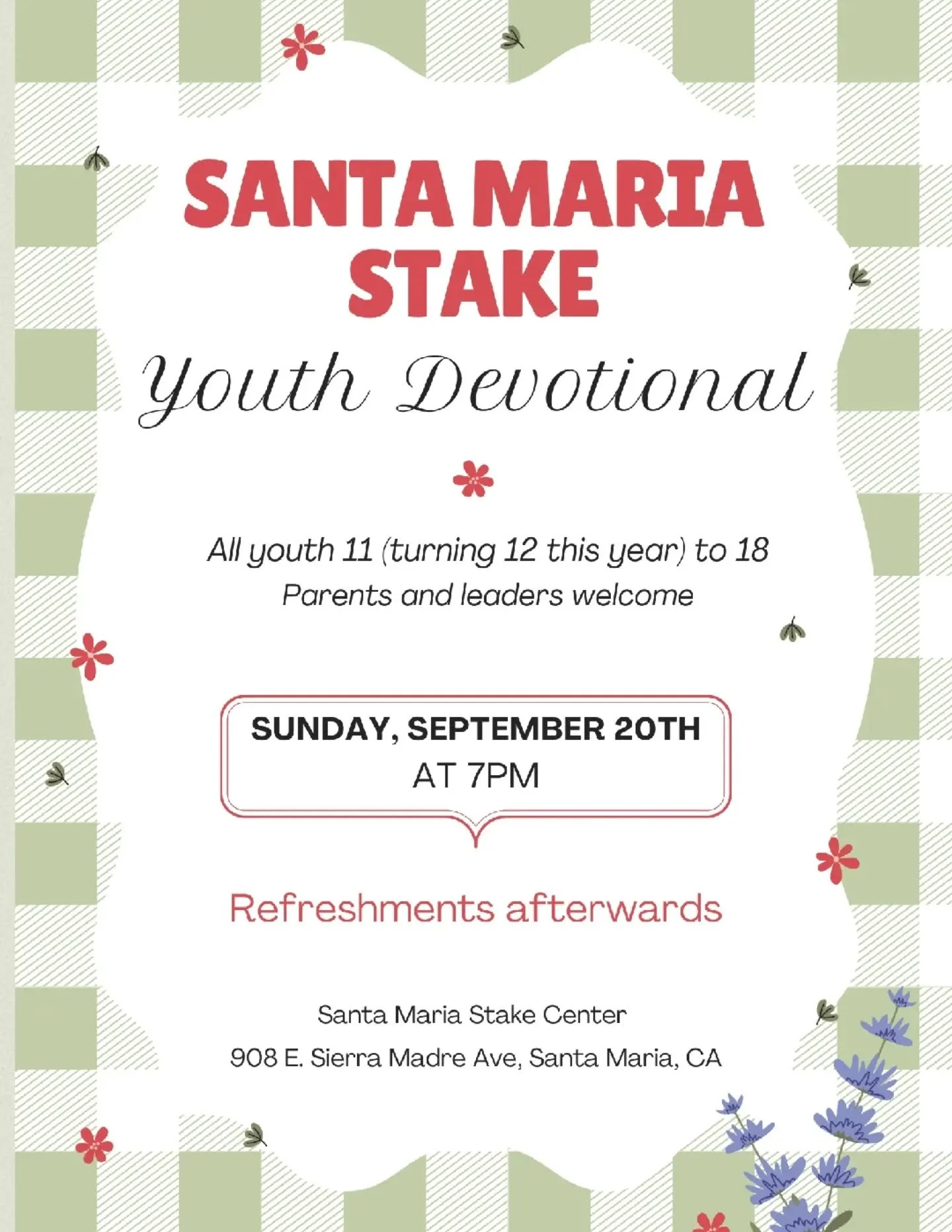 Youth ages 11&ndash;18 (and parents &amp; leaders)! 
Join us for the Santa Maria Stake Youth Devotional 

📅 Sunday, September 20th 
⏰ 7:00 PM 
📍 Santa Maria Stake Center 
908 E. Sierra Madre Ave, Santa Maria, CA 

Refreshments afterwards! 
All are 