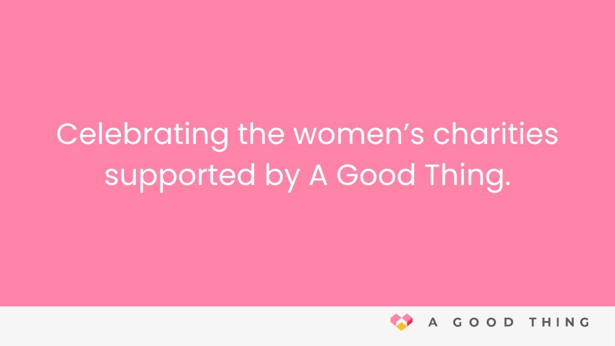 In honour of International Women’s Day: celebrating the women’s charities supported by A Good Thing