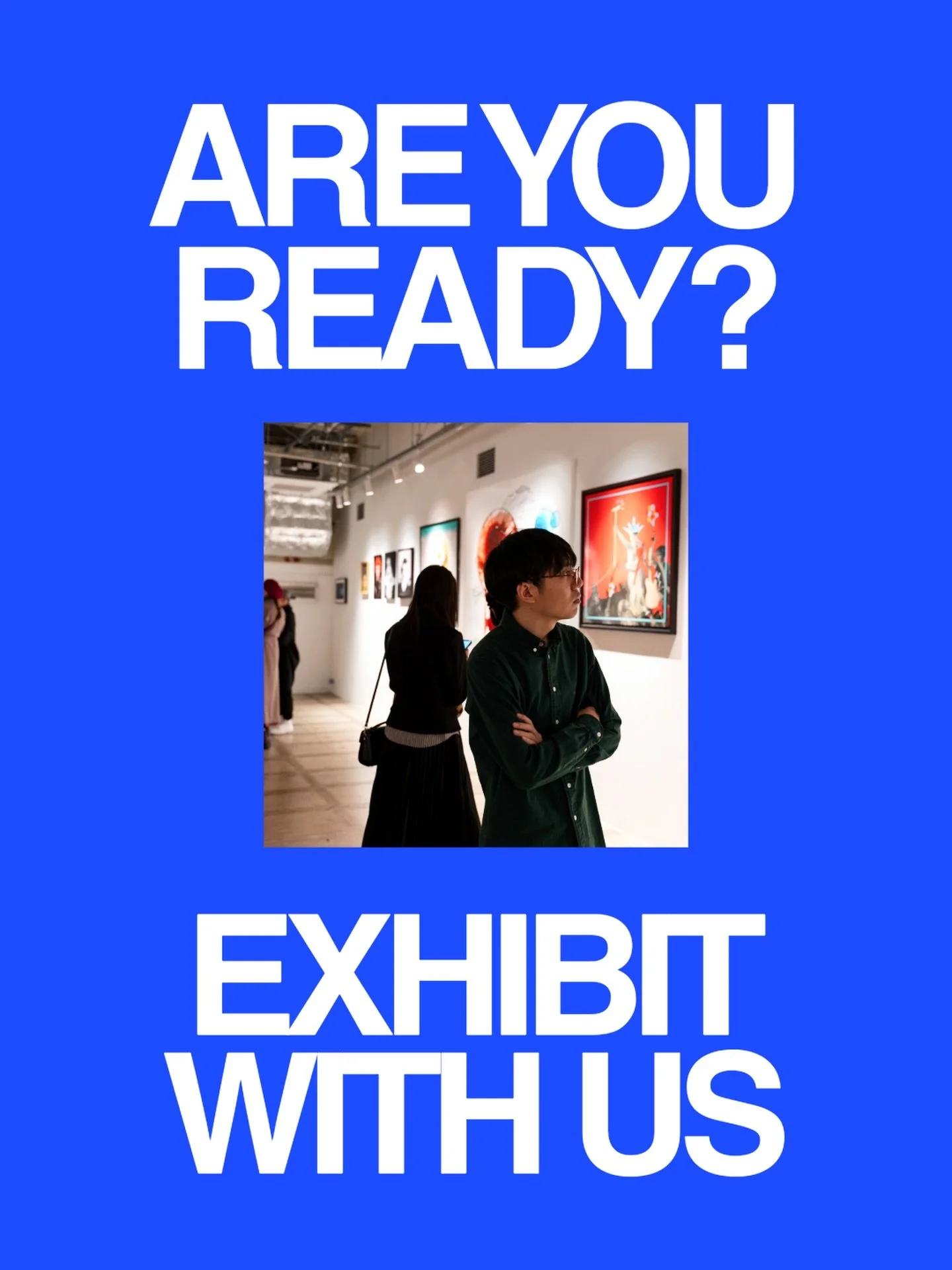 Are you ready? Exhibit with us.

Your art on the gallery wall. Your art on the digital screen. Your art in the catalogue.

London, New York, Tokyo, Paris, Milan, Athens, Amsterdam. Physical and digital, all mediums, open theme, every country welcome.
