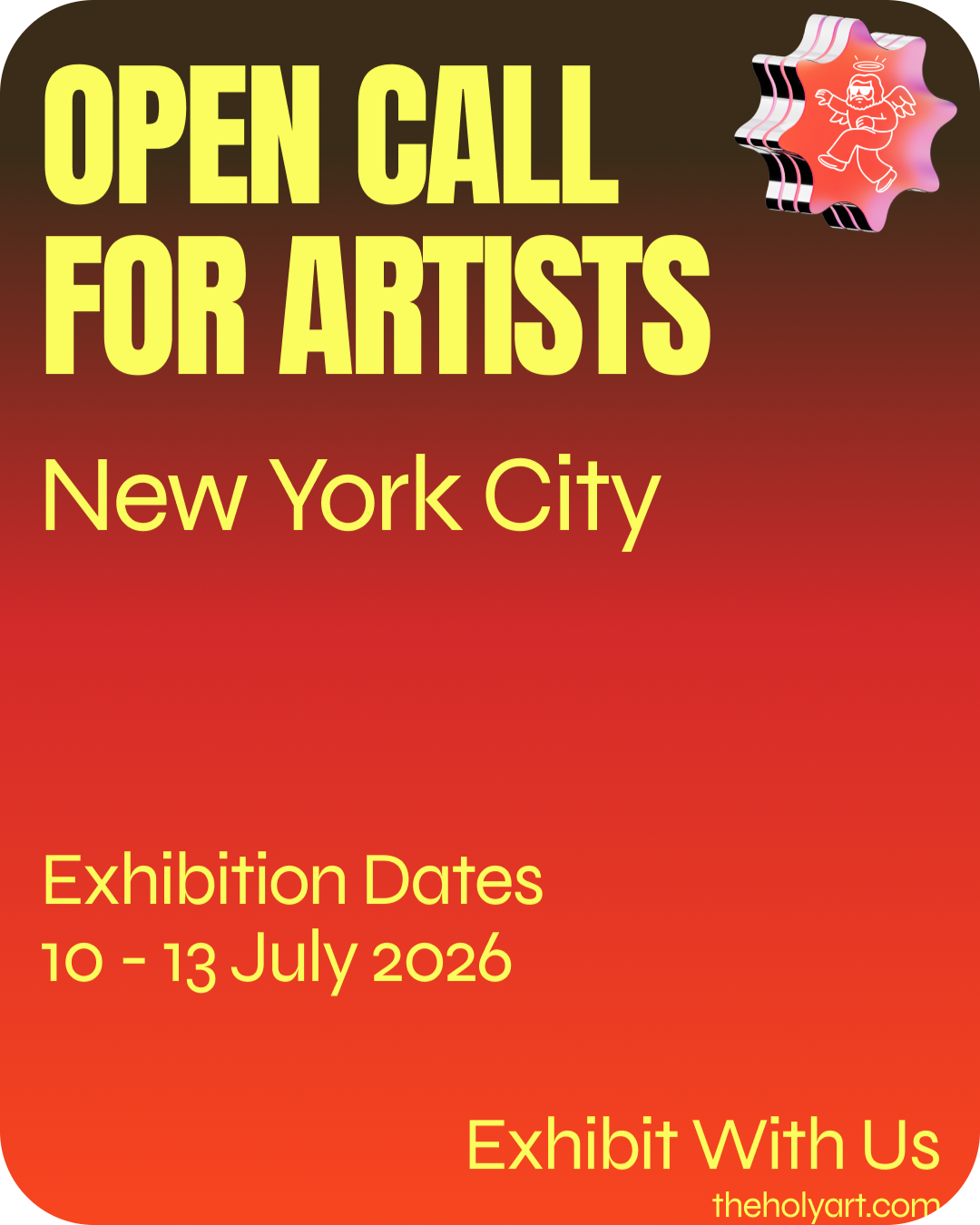 Poster announcing an art exhibition titled "Open Call for Artists" in New York City, scheduled from July 10 to July 13, 2026, with the tagline "Exhibit With Us" and the website theholyart.com. The poster features large yellow text on a gradient red-brown background with a pink and white graphic element of a cartoonish angel or fairy in the upper right corner.