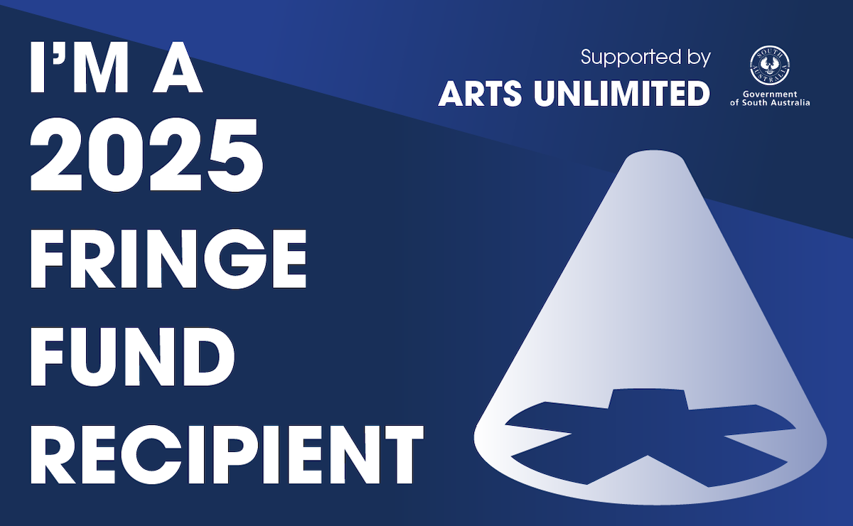 Graphic with text "I'M A 2025 FRINGE FUND RECIPIENT" and "Supported by ARTS UNLIMITED Government of South Australia" with a stylized spotlight.