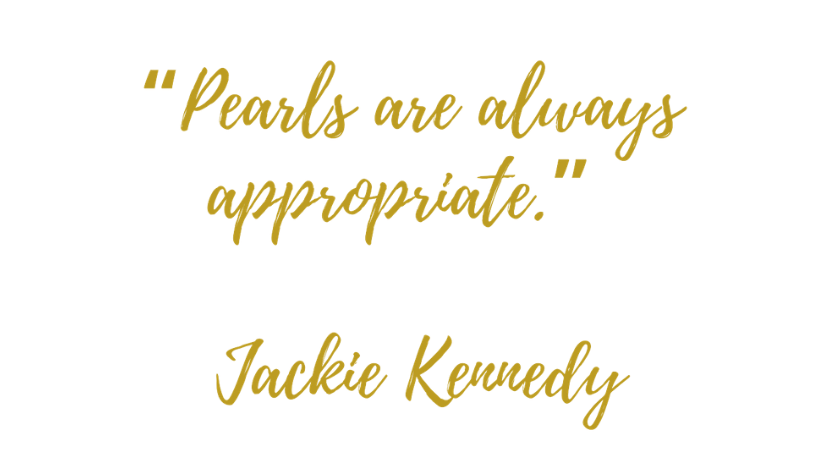 Quote by Jackie Kennedy: Pearls are always appropriate