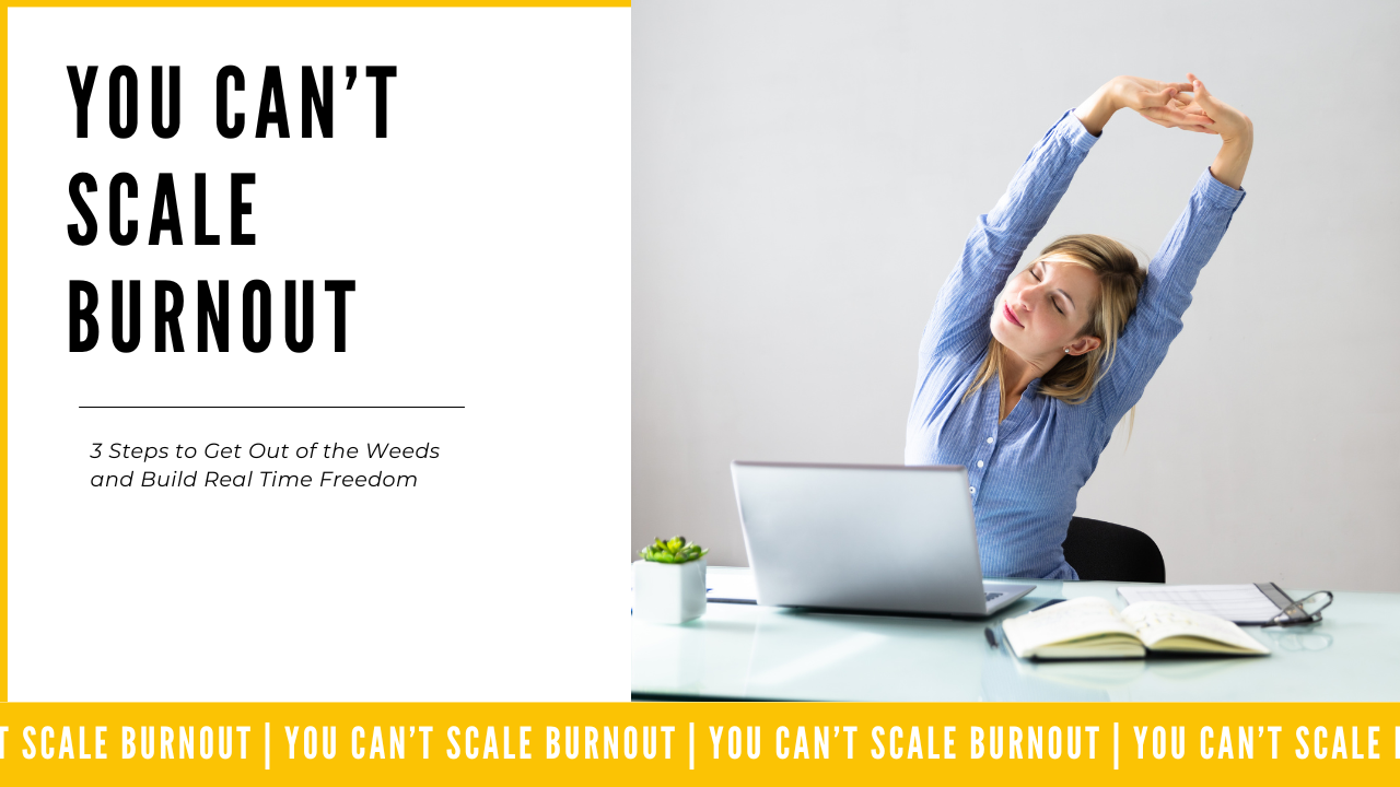 You Can’t Scale Burnout: 3 Steps to Get Out of the Weeds and Build Real Time Freedom