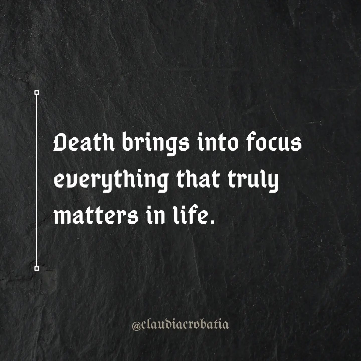 One of the benefits of contemplating mortality is that the realization that life will end can shift your focus to the things that really matter to you. 

What makes you happy, what brings you joy, what gives you fulfillment? All the small things, and
