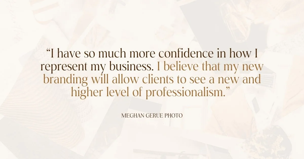 A quote over a faded background that reads, "I have so much more confidence in how I represent my business. I believe that my new branding will allow clients to see a new and higher level of professionalism." —Meghan GeRue Photo