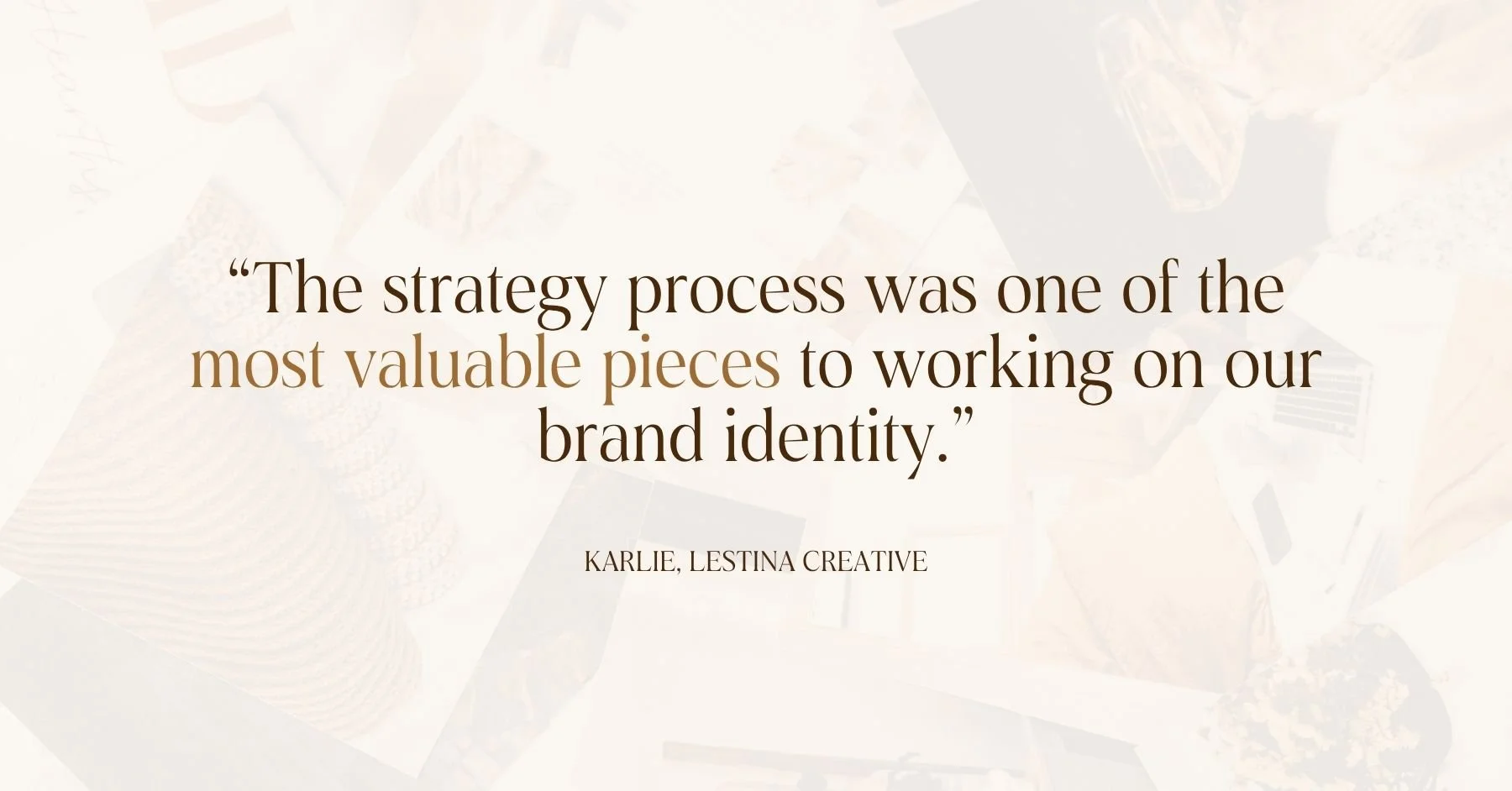 A quote that reads, "The strategy process was one of the most valuable pieces to working on our brand identity" –Karlie, Lestina Creative