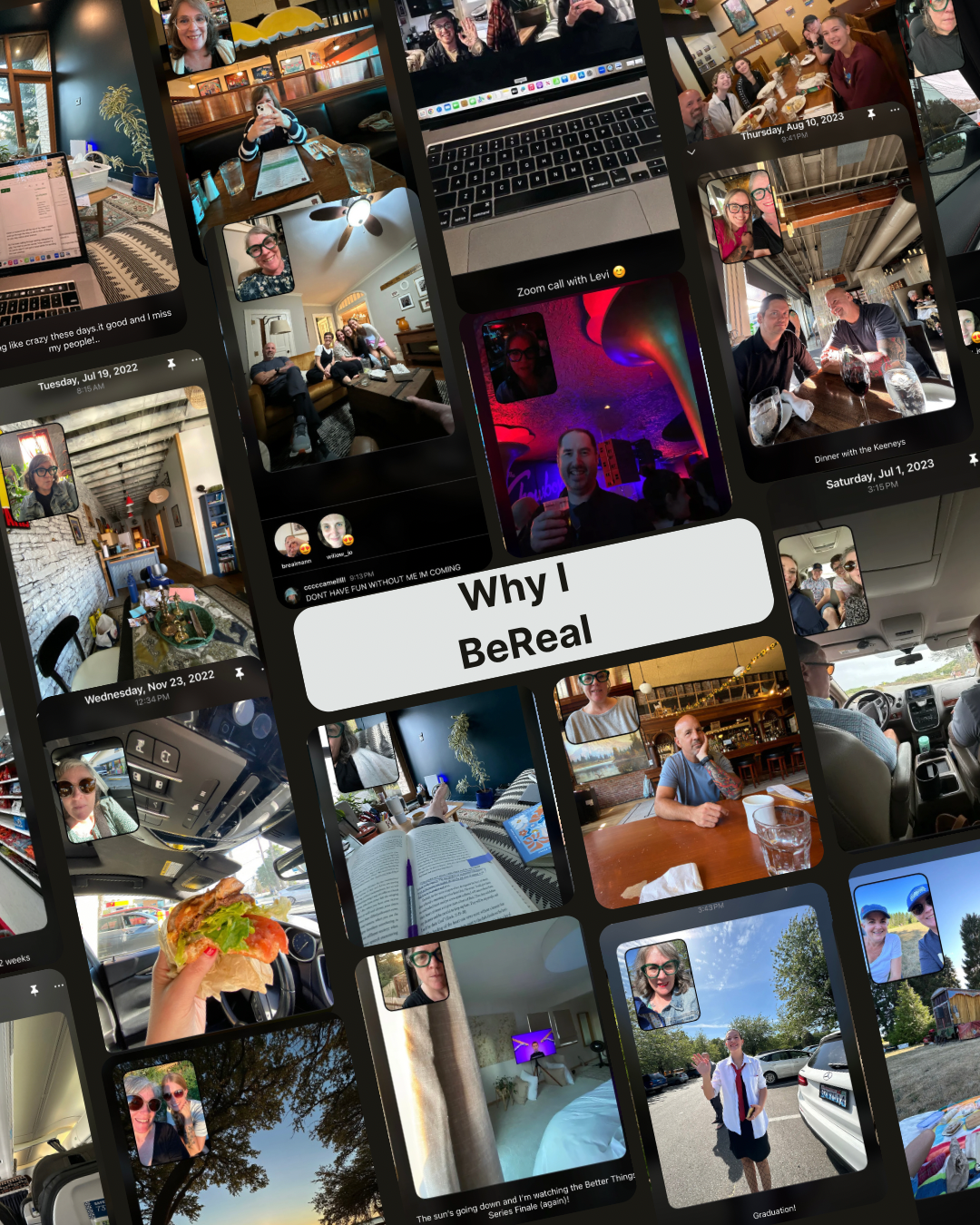 A photo collage that moves from bottom right to top left diagonally on a black background with black text on a white background in the center that reads "Why I BeReal."