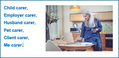 Child carer,  Employer carer,   Husband carer,  Pet carer,  Client carer,  Me carer.