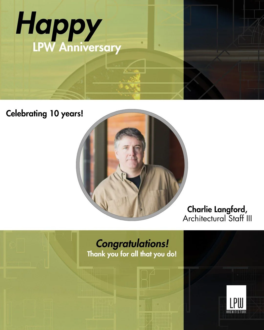 Happy Work Anniversary! Today we are celebrating Charlie for the big 1 0 years at LPW. Charlie returned to school in 2007 to pursue a Master's degree in Architecture from Montana State University after a 15 year career in the oil business and joined 