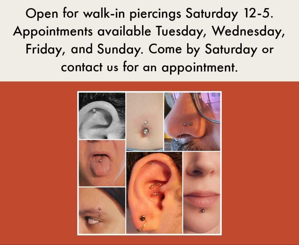 Open for walk-in piercings Saturday 12-5.
Appointments available Tuesday, Wednesday
Friday, and Sunday. Come by Saturday or
contact us for an appointment.