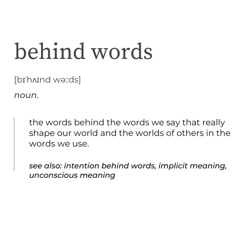 What are the words behind our words and what is their impact on how we live and lead in the world?