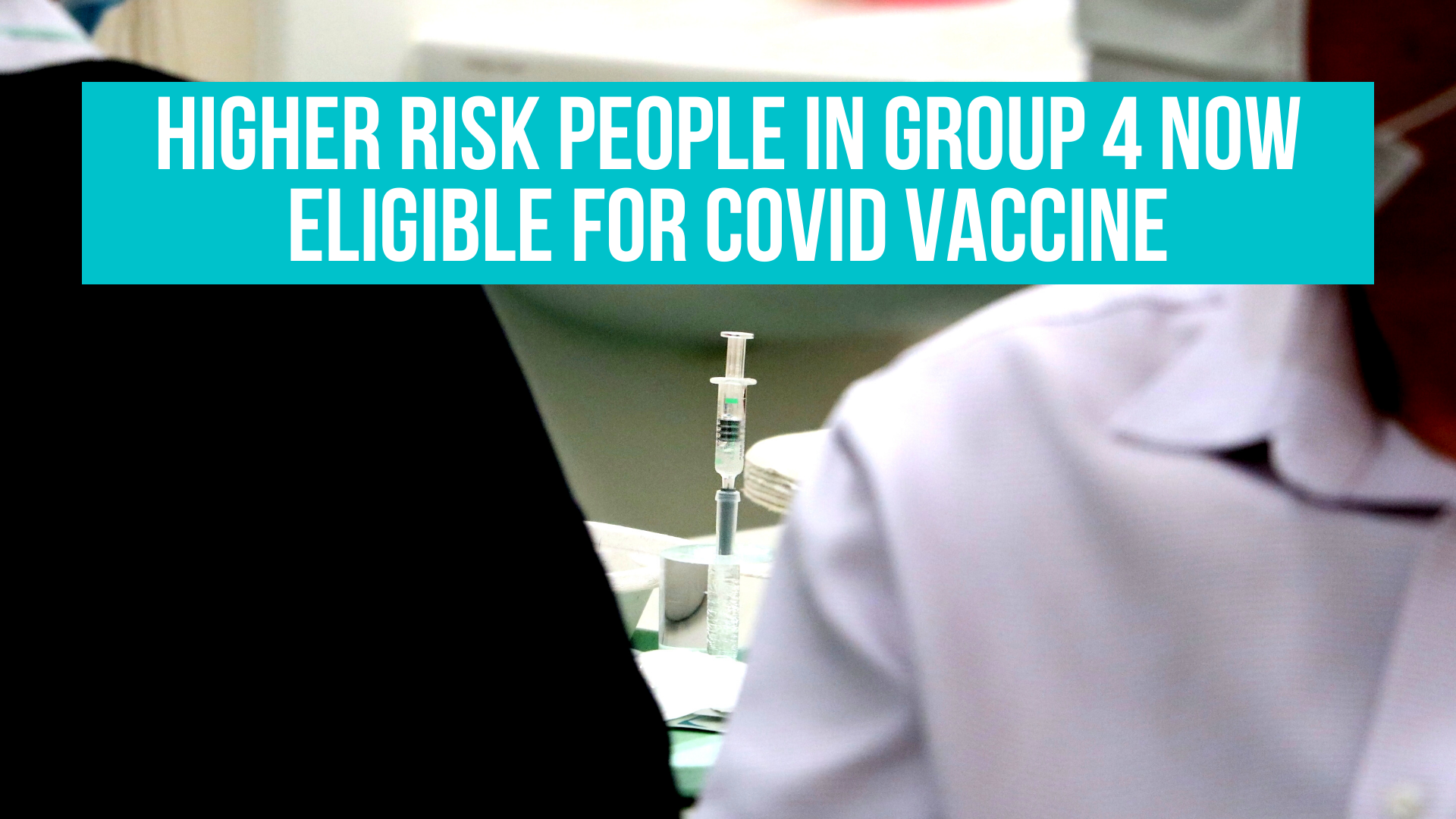 Higher risk people in group 4 now eligible for COVID vaccine