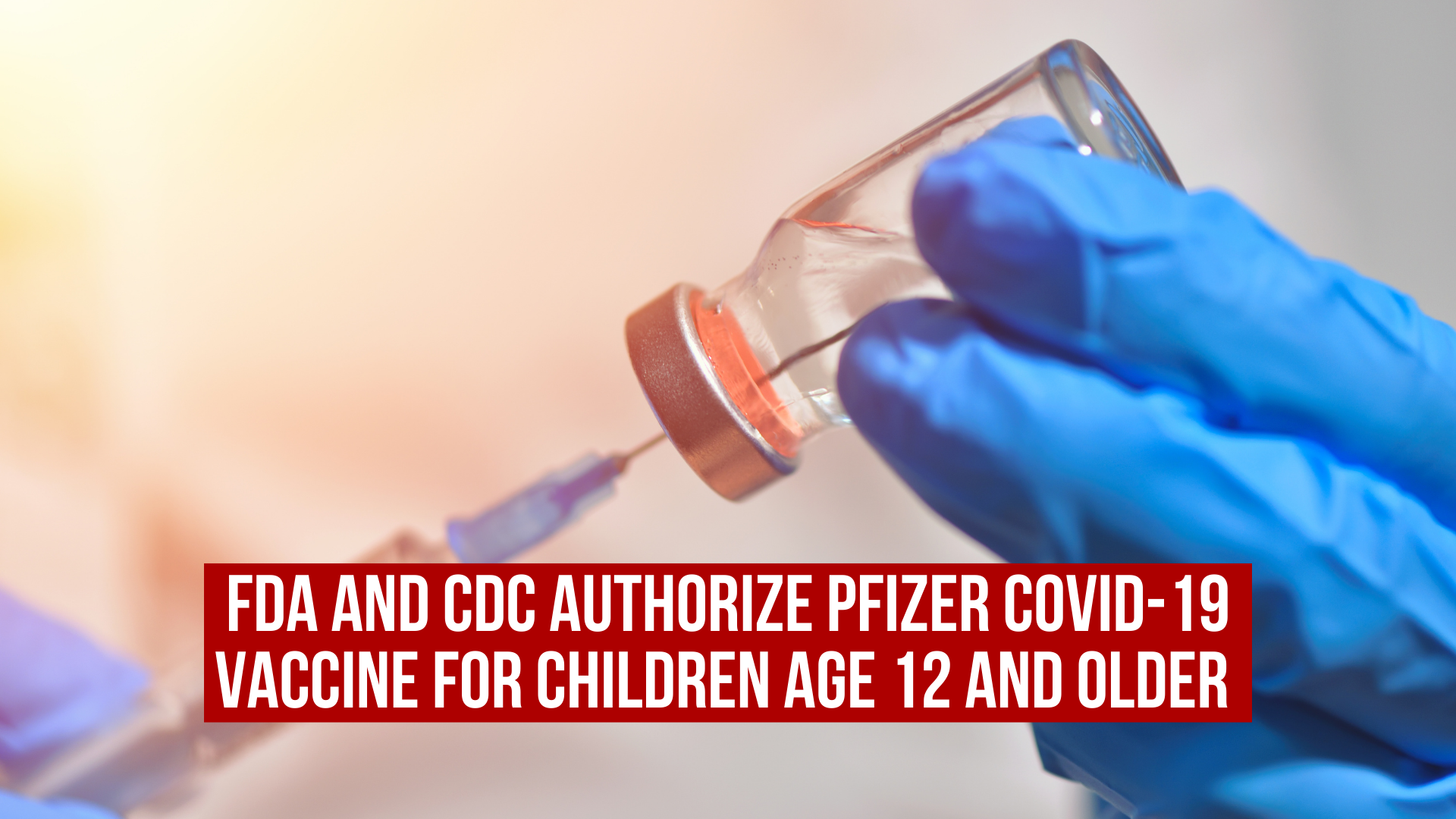 FDA and CDC Authorize Pfizer COVID-19 Vaccine for Children Age 12 and Older 
