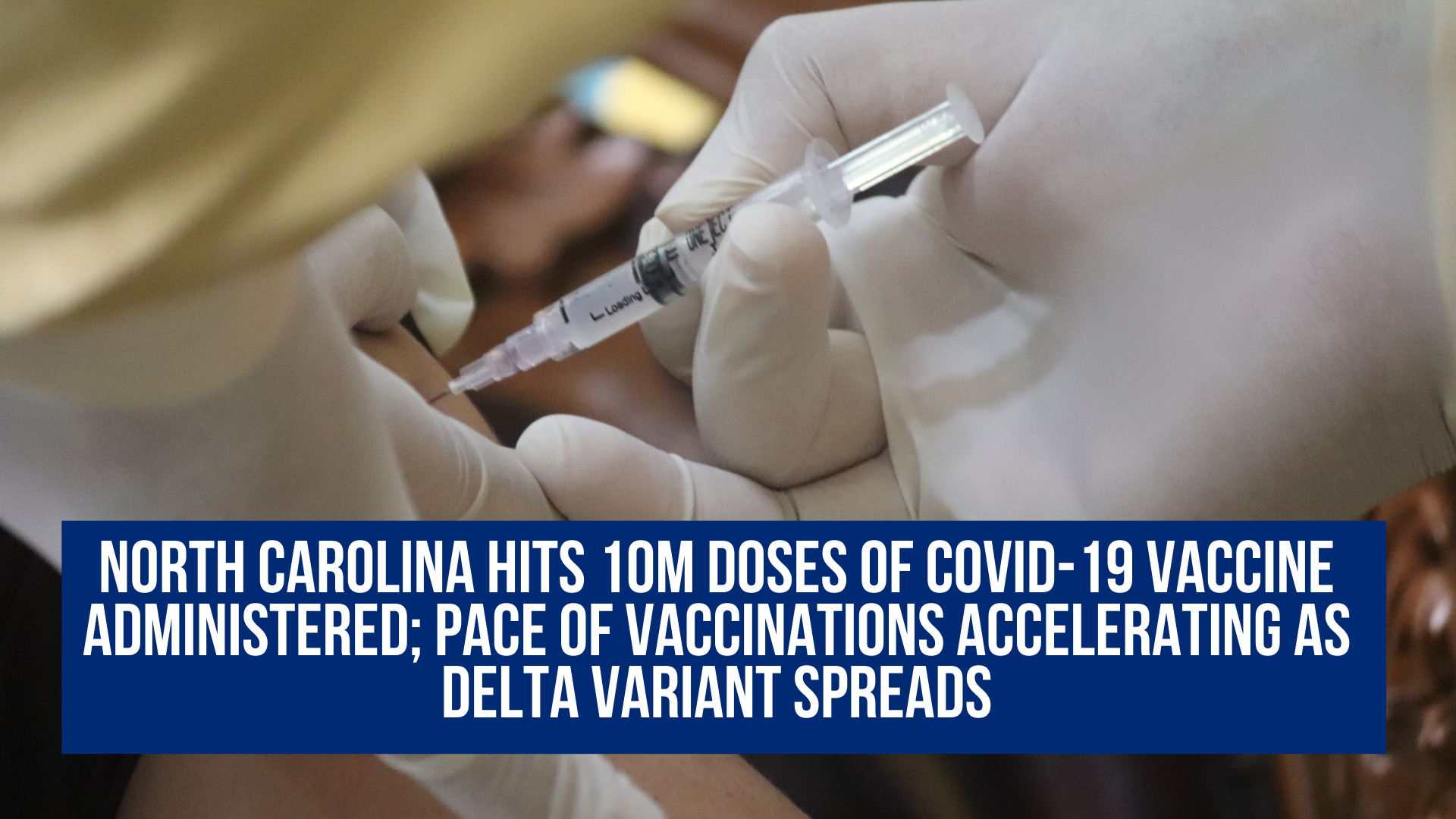 North Carolina hits 10M doses of COVID-19 vaccine administered; pace of vaccinations accelerating as Delta Variant spreads