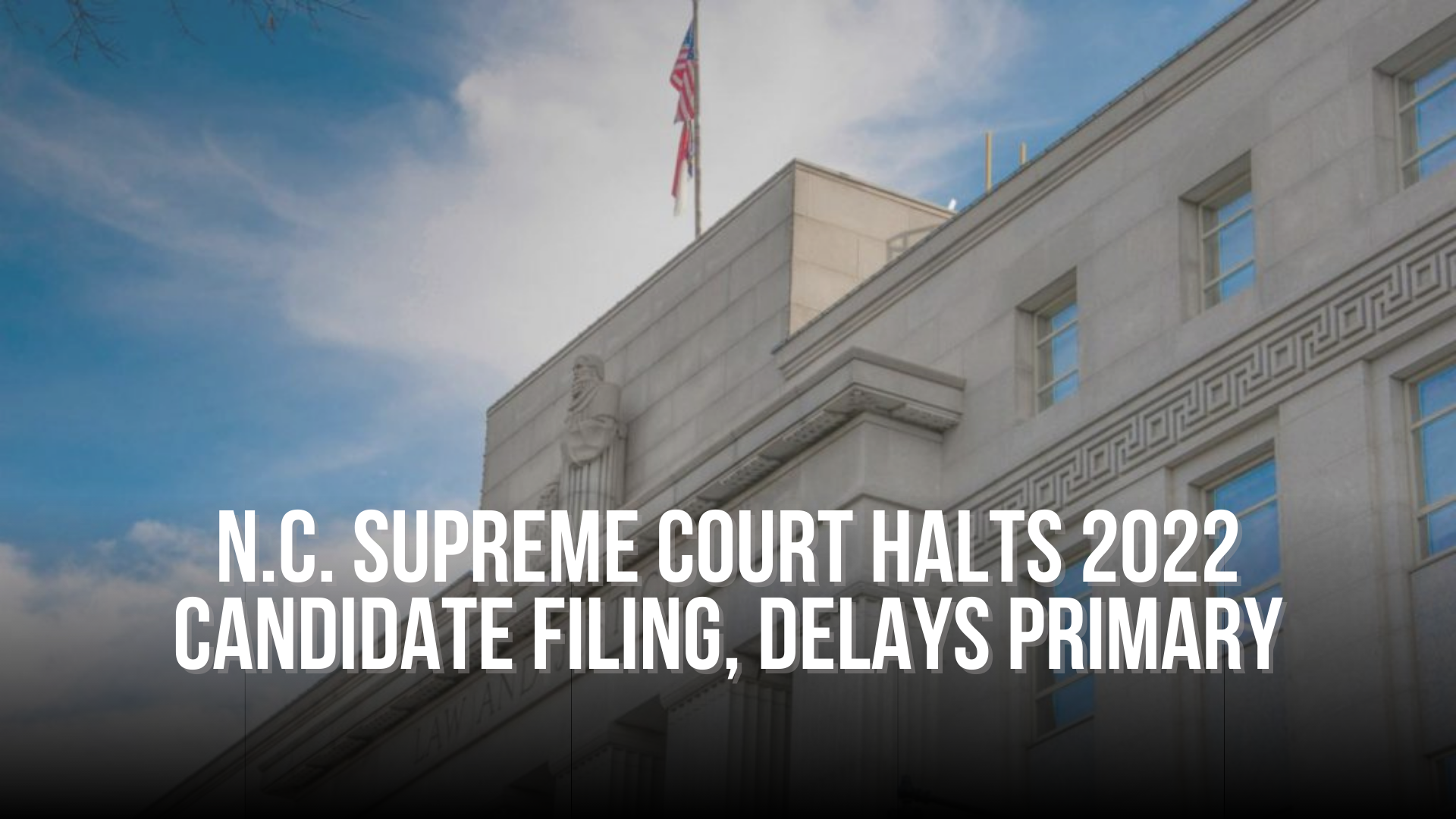 N.C. Supreme Courts halts 2022 candidate filing, delays primary