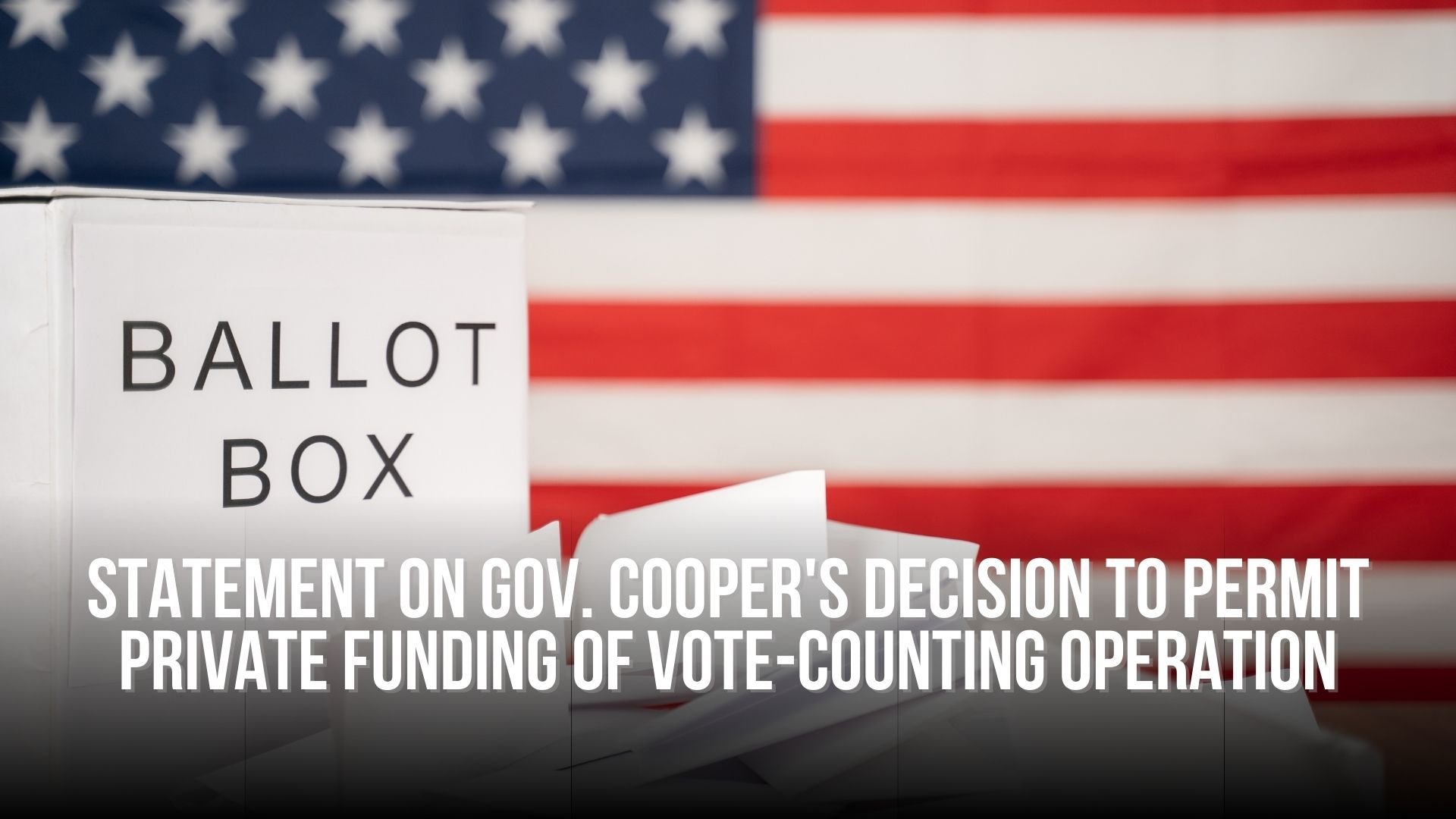 Statement on Gov. Cooper's Decision to Permit Private Funding of Vote-Counting Operation