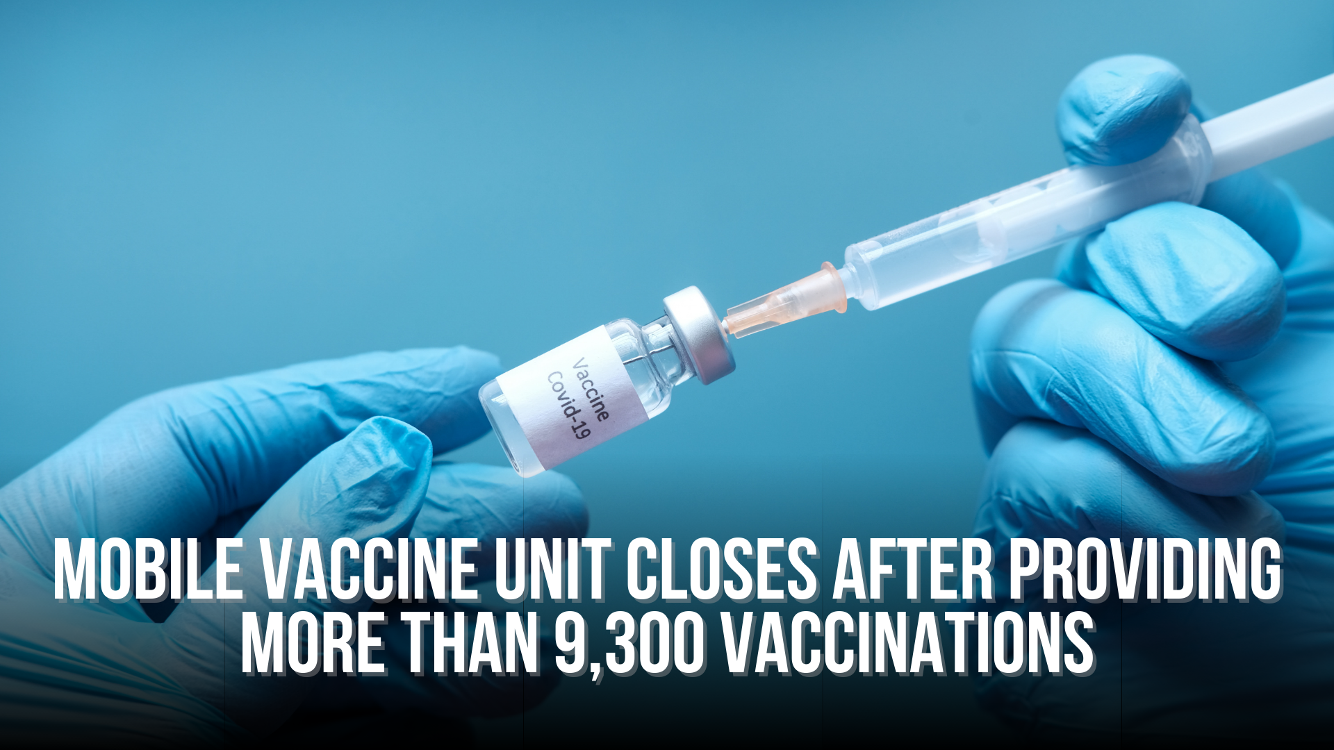 Mobile vaccine unit closes after providing more than 9,300 vaccinations